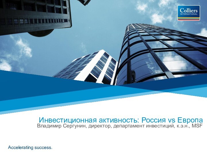 Accelerating success.Инвестиционная активность: Россия vs Европа Владимир Сергунин, директор, департамент инвестиций, к.э.н., MSF