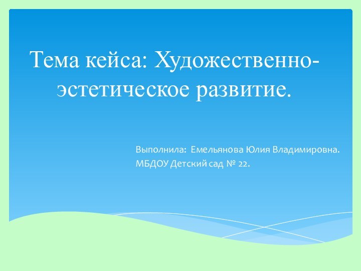 Тема кейса: Художественно-эстетическое развитие.Выполнила: Емельянова Юлия Владимировна.МБДОУ Детский сад № 22.