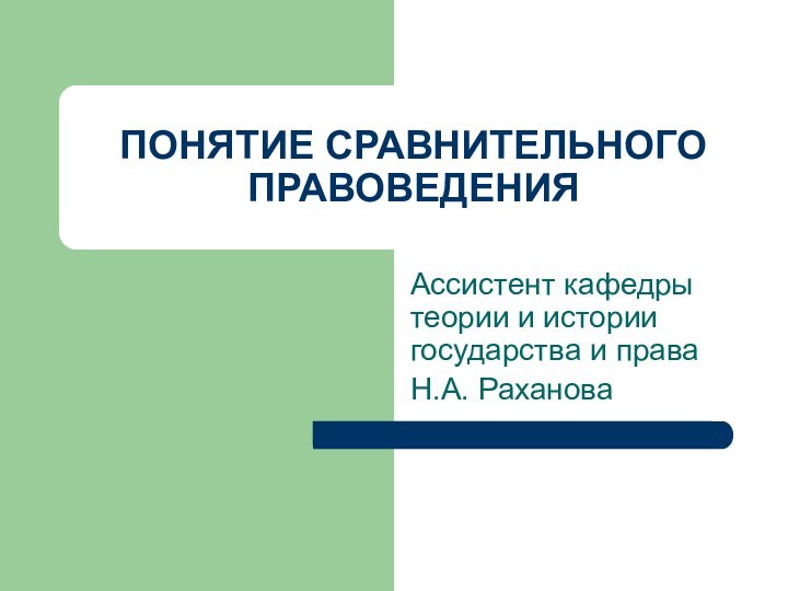 ПОНЯТИЕ СРАВНИТЕЛЬНОГО ПРАВОВЕДЕНИЯАссистент кафедры теории и истории государства и праваН.А. Раханова