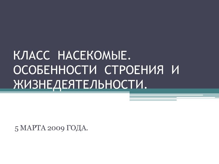 КЛАСС НАСЕКОМЫЕ. ОСОБЕННОСТИ СТРОЕНИЯ И ЖИЗНЕДЕЯТЕЛЬНОСТИ.5 МАРТА 2009 ГОДА.