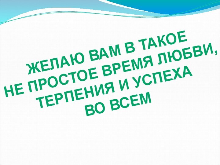 ЖЕЛАЮ ВАМ В ТАКОЕНЕ ПРОСТОЕ ВРЕМЯ ЛЮБВИ,ТЕРПЕНИЯ И УСПЕХАВО ВСЕМ