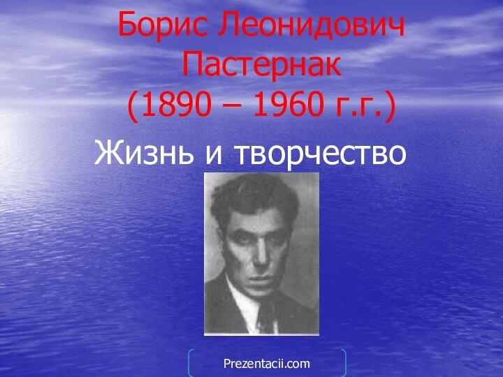 Борис Леонидович Пастернак (1890 – 1960 г.г.)Жизнь и творчествоPrezentacii.com