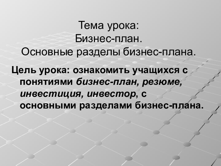 Тема урока:  Бизнес-план.  Основные разделы бизнес-плана.Цель урока: ознакомить учащихся с