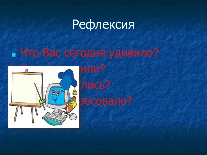 РефлексияЧто Вас сегодня удивило?Что запомнили?Чему научились?Что заинтересовало?