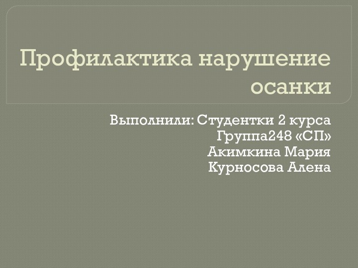 Профилактика нарушение осанкиВыполнили: Студентки 2 курсаГруппа248 «СП»Акимкина МарияКурносова Алена