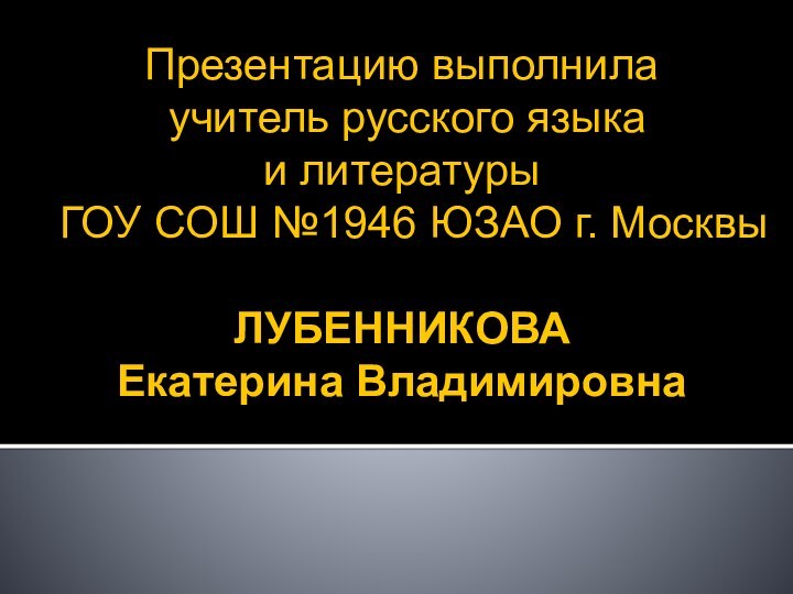 Презентацию выполнила  учитель русского языка  и литературы  ГОУ СОШ