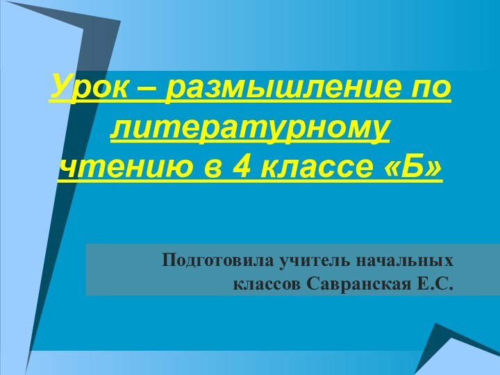 Урок – размышление по литературному чтению в 4 классе «Б»Подготовила учитель начальных классов Савранская Е.С.