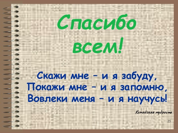 Спасибо  всем!Скажи мне – и я забуду,Покажи мне – и я