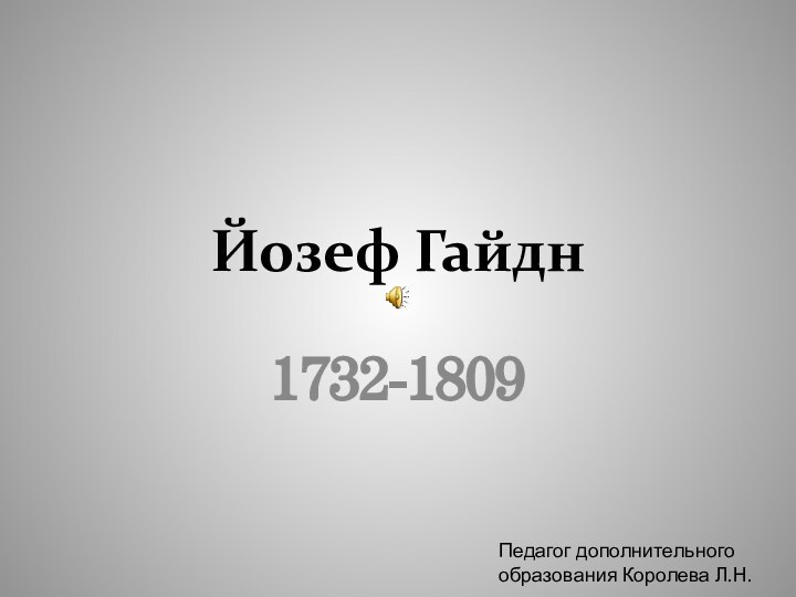 Йозеф Гайдн1732-1809Педагог дополнительного образования Королева Л.Н.