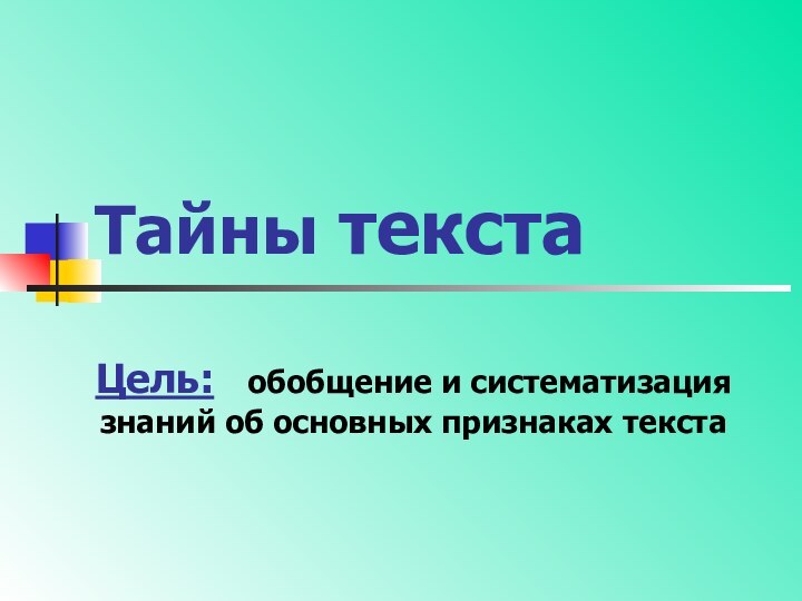 Тайны текстаЦель:  обобщение и систематизация знаний об основных признаках текста