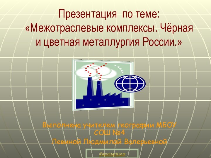 Презентация по теме: «Межотраслевые комплексы. Чёрная и цветная металлургия России.»Выполнена учителем географии