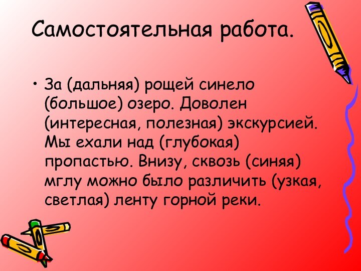 Самостоятельная работа. За (дальняя) рощей синело (большое) озеро. Доволен (интересная, полезная) экскурсией.