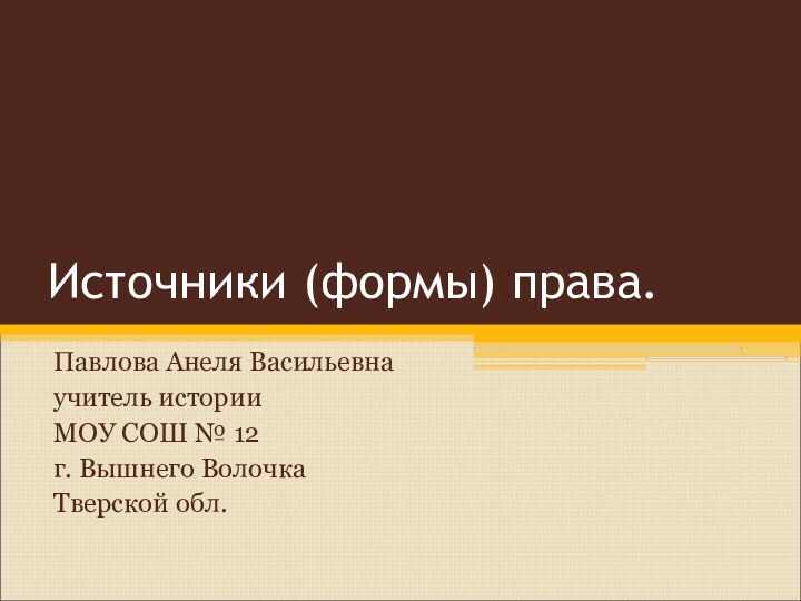 Источники (формы) права.Павлова Анеля Васильевнаучитель историиМОУ СОШ № 12г. Вышнего ВолочкаТверской обл.