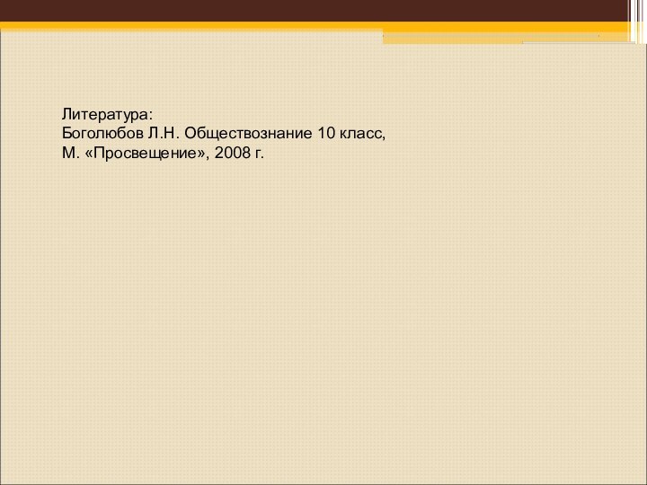 Литература:Боголюбов Л.Н. Обществознание 10 класс,М. «Просвещение», 2008 г.