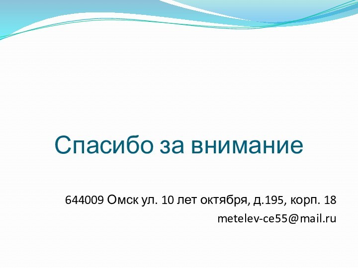 Спасибо за внимание644009 Омск ул. 10 лет октября, д.195, корп. 18metelev-ce55@mail.ru