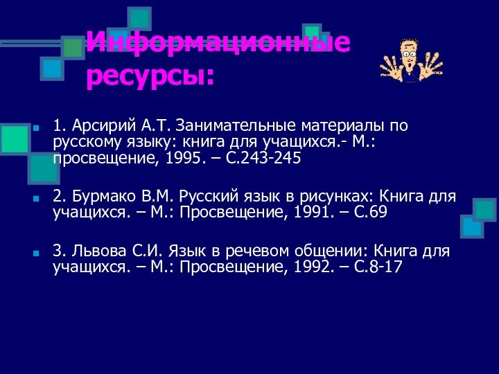 Информационные ресурсы:1. Арсирий А.Т. Занимательные материалы по русскому языку: книга для учащихся.-