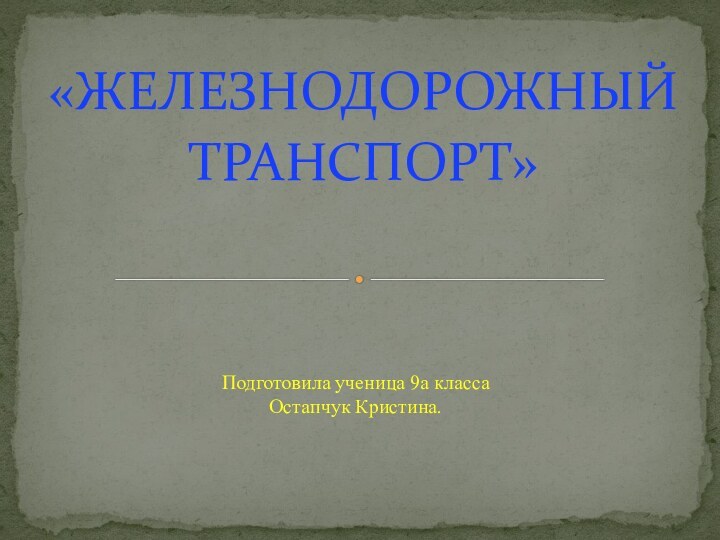 «ЖЕЛЕЗНОДОРОЖНЫЙТРАНСПОРТ»   Подготовила ученица 9а класса Остапчук Кристина.