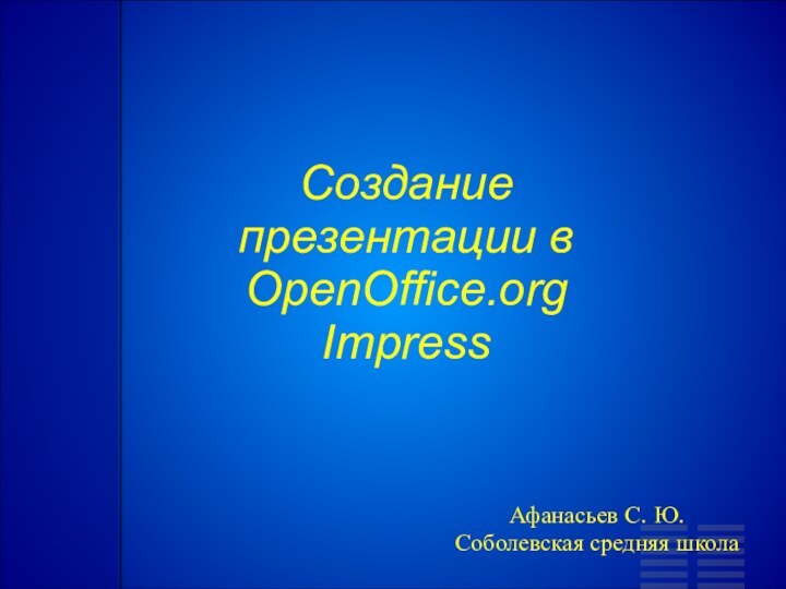 Создание презентации в OpenOffice.org ImpressАфанасьев С. Ю.Соболевская средняя школа