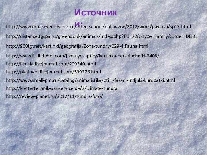 Источники:http://www.edu.severodvinsk.ru/after_school/obl_www/2012/work/pavlova/sp13.htmlhttp://distance.tgspa.ru/greenbook/animals/index.php?fid=22&stype=Family&order=DESChttp:///kartinki/geografija/Zona-tundry/029-4.Fauna.htmlhttp://www.fullhdoboi.com/jivotnye-i-pticy/kartinka-nerazluchniki-2408/http://licuala.livejournal.com/299340.htmlhttp://platinym.livejournal.com/539276.htmlhttp://www.small-pm.ru/catalog/animalistika/ptici/fazani-indjuki-kuropatki.htmlhttp://klettertechnik-bauservice.de/2/climate-tundrahttp://review-planet.ru/2012/11/tundra-foto/