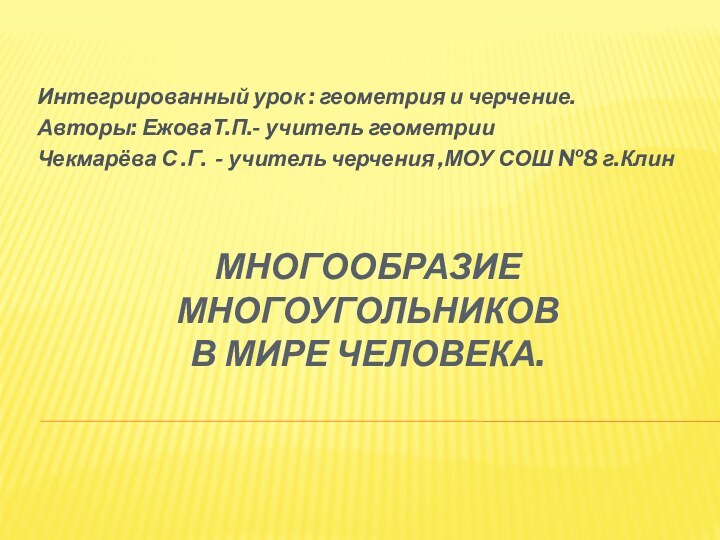 Многообразие многоугольников в мире человека.Интегрированный урок : геометрия и черчение.Авторы: ЕжоваТ.П.- учитель