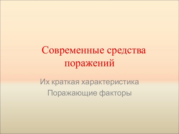 Современные средства пораженийИх краткая характеристикаПоражающие факторы