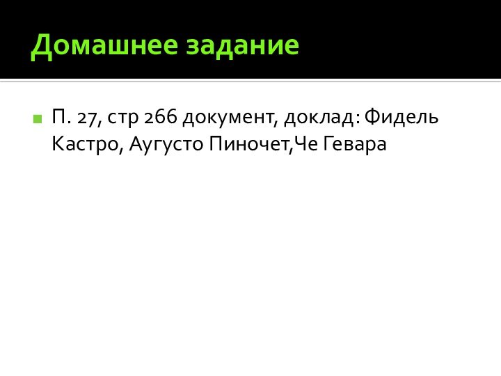 Домашнее заданиеП. 27, стр 266 документ, доклад: Фидель Кастро, Аугусто Пиночет,Че Гевара