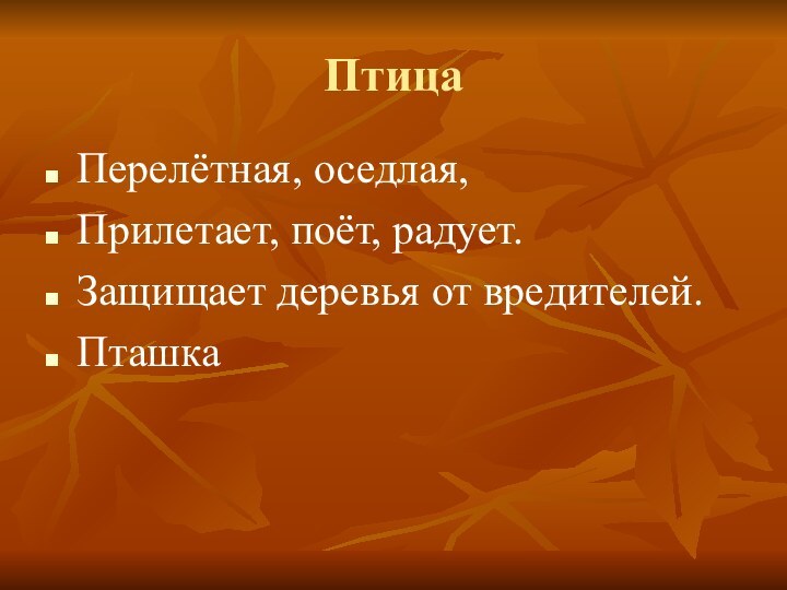 ПтицаПерелётная, оседлая,Прилетает, поёт, радует.Защищает деревья от вредителей.Пташка