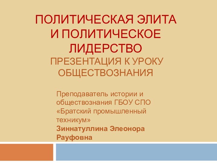 ПОЛИТИЧЕСКАЯ ЭЛИТА И ПОЛИТИЧЕСКОЕ ЛИДЕРСТВО  ПРЕЗЕНТАЦИЯ К УРОКУ ОБЩЕСТВОЗНАНИЯ Преподаватель истории