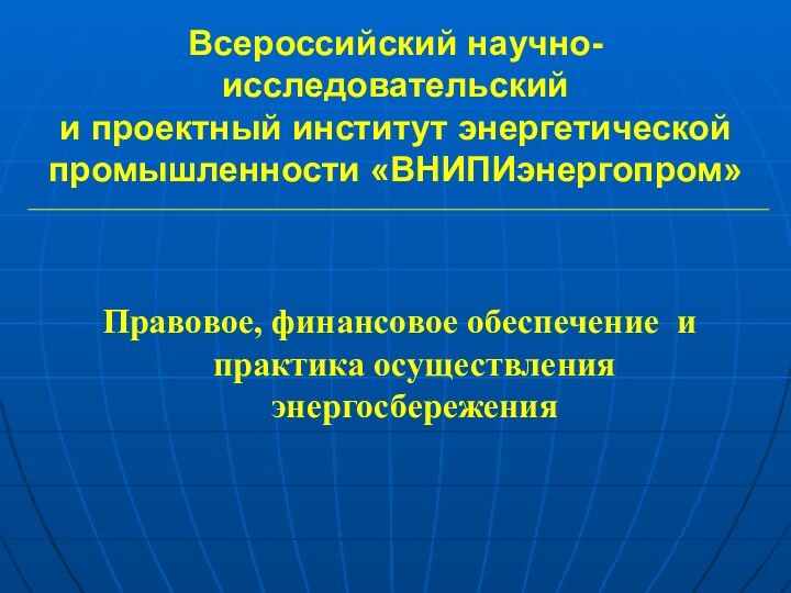 Всероссийский научно-исследовательский  и проектный институт энергетической промышленности «ВНИПИэнергопром»Правовое, финансовое обеспечение и практика осуществления энергосбережения