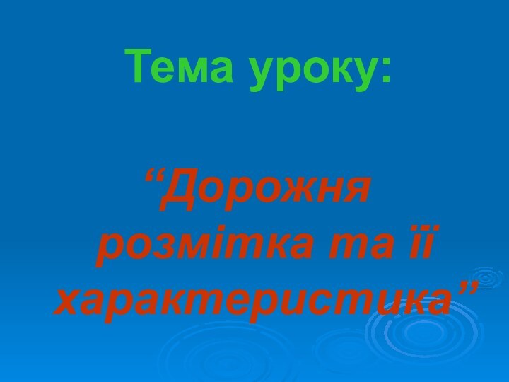 Тема уроку:“Дорожня розмітка та її характеристика”