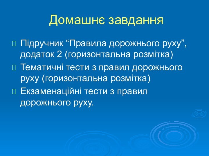 Домашнє завданняПідручник “Правила дорожнього руху”, додаток 2 (горизонтальна розмітка)Тематичні тести з правил