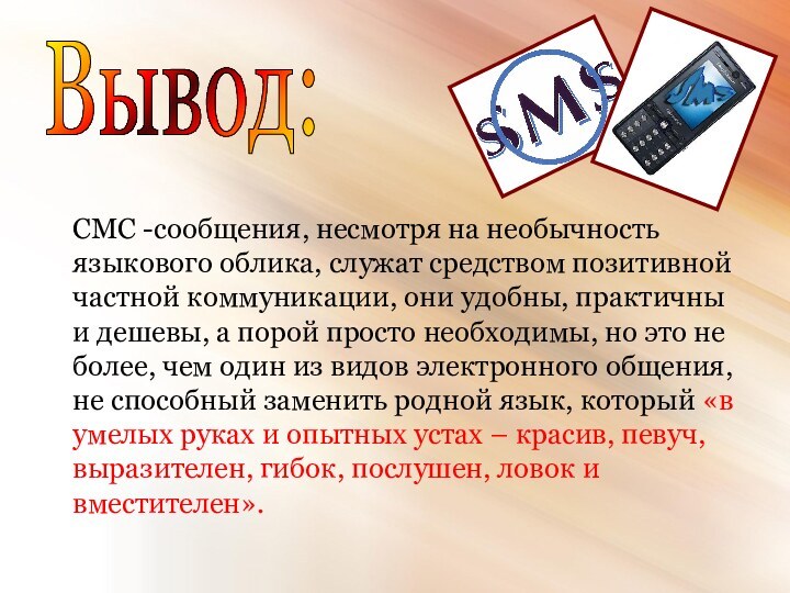 Вывод:СМС -сообщения, несмотря на необычность языкового облика, служат средством позитивной частной коммуникации,