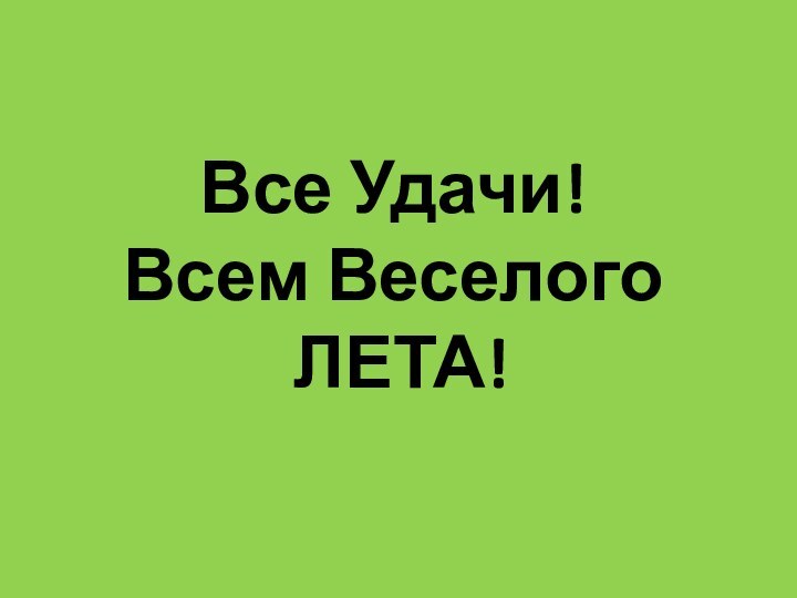 Все Удачи! Всем Веселого  ЛЕТА!