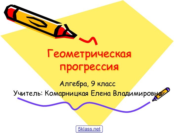 Геометрическая прогрессияАлгебра, 9 классУчитель: Комарницкая Елена Владимировна