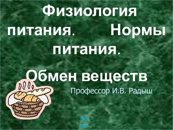 Физиология питания.     Нормы питания. Обмен веществ2004 год Профессор И.В. Радыш