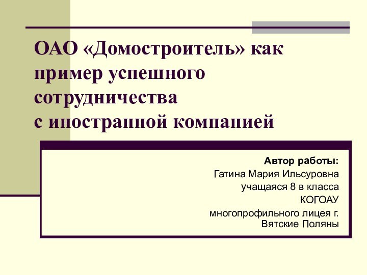 ОАО «Домостроитель» как пример успешного сотрудничества  с иностранной компаниейАвтор работы:Гатина Мария