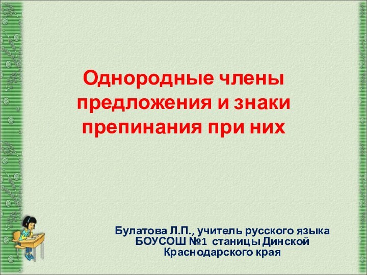 Однородные члены предложения и знаки препинания при них Булатова Л.П., учитель русского