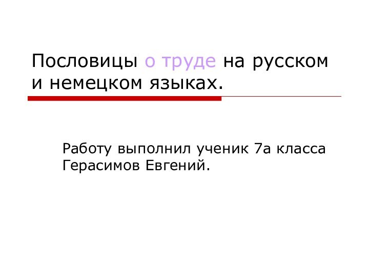 Пословицы о труде на русском и немецком языках.Работу выполнил ученик 7а класса Герасимов Евгений.