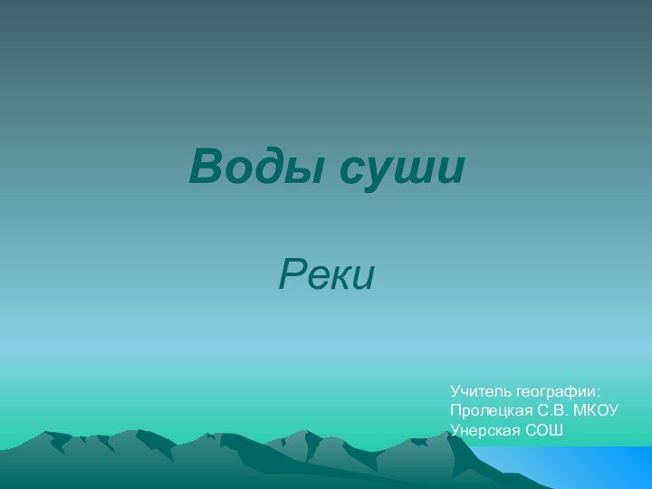 Воды сушиРекиУчитель географии:Пролецкая С.В. МКОУ Унерская СОШ