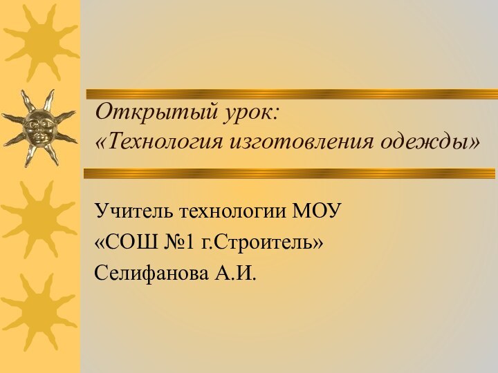 Открытый урок:  «Технология изготовления одежды»Учитель технологии МОУ«СОШ №1 г.Строитель»Селифанова А.И.