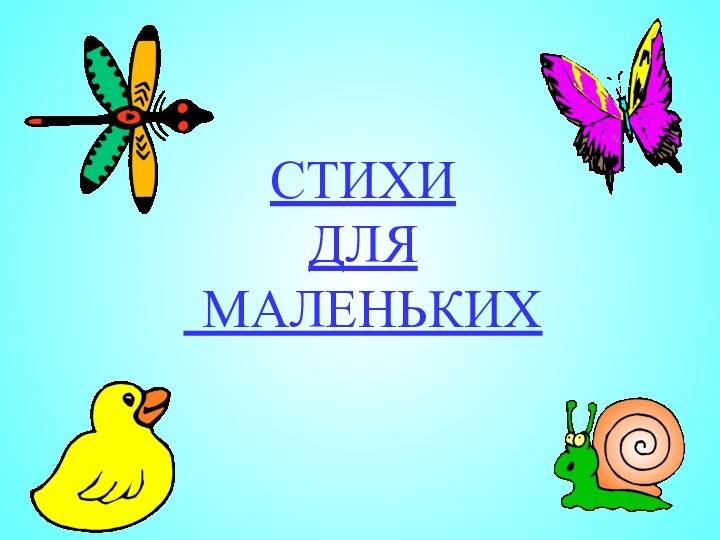 СТИХИ  ДЛЯ  МАЛЕНЬКИХ