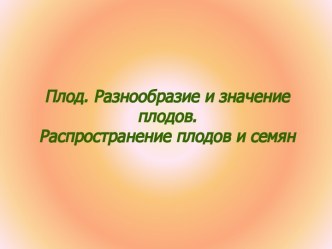 Плод.Разнообразие и значение плодов.Распространение плодов и семян