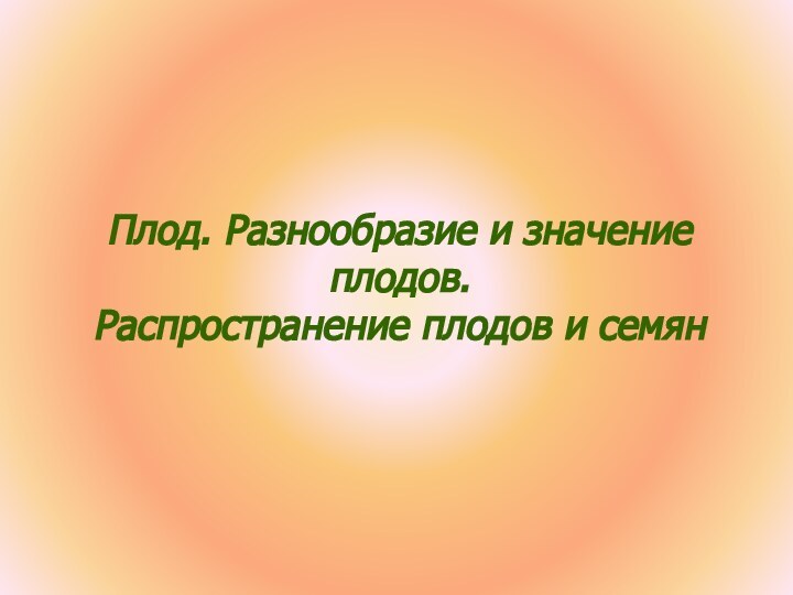 Плод. Разнообразие и значение плодов.Распространение плодов и семян