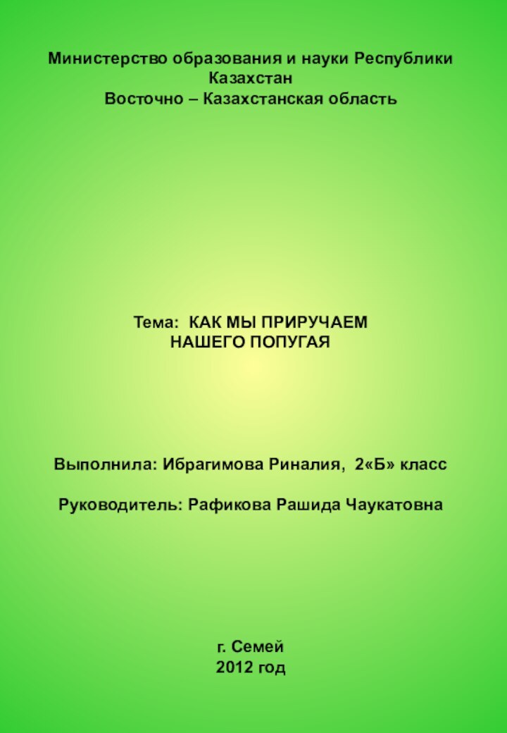 Министерство образования и науки Республики КазахстанВосточно – Казахстанская областьТема: КАК МЫ ПРИРУЧАЕМ