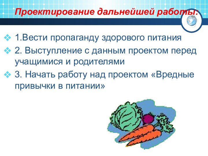 Проектирование дальнейшей работы: 1.Вести пропаганду здорового питания2. Выступление с данным проектом перед