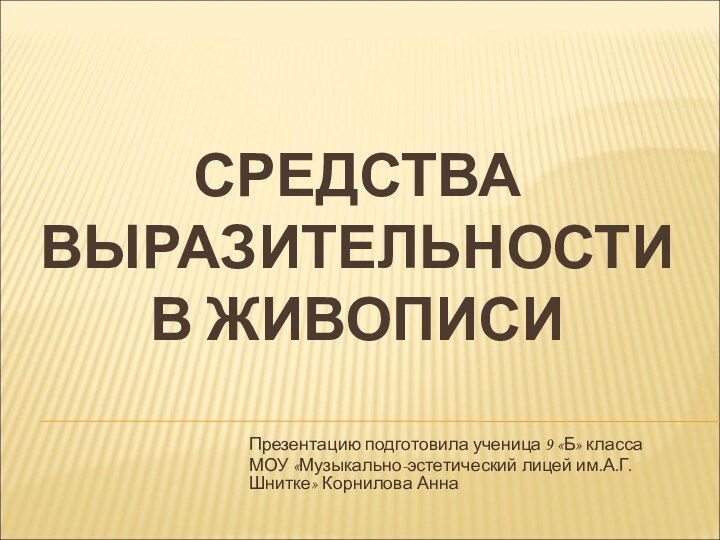 СРЕДСТВА ВЫРАЗИТЕЛЬНОСТИ  В ЖИВОПИСИПрезентацию подготовила ученица 9 «Б» класса МОУ «Музыкально-эстетический лицей им.А.Г.Шнитке» Корнилова Анна