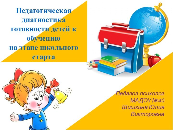 Педагог-психолог МАДОУ №40Шишкина Юлия ВикторовнаПедагогическая диагностика готовности детей к обучению на этапе школьного старта