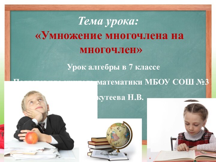 Тема урока:  «Умножение многочлена на   многочлен»Урок алгебры в 7