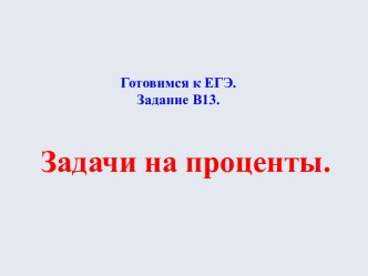 Готовимся к ЕГЭ Задание В13 Задачи на проценты