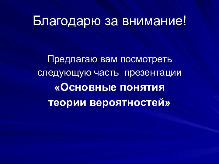 Благодарю за внимание!Предлагаю вам посмотреть следующую часть презентации«Основные понятия теории вероятностей»